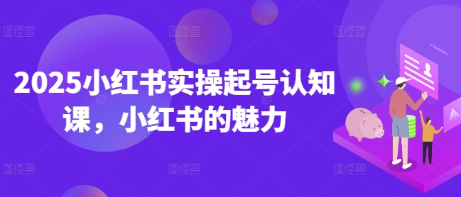 2025小红书实操起号认知课，小红书的魅力-斜杠青年