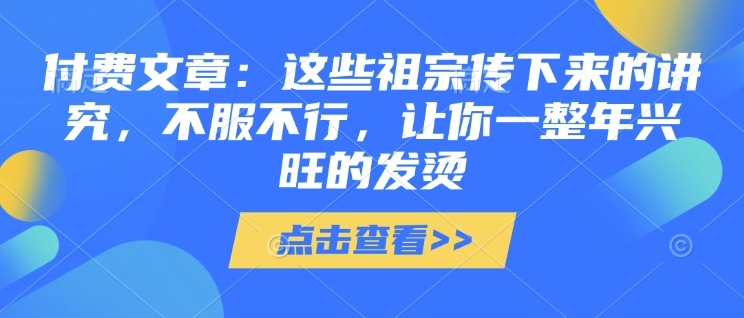 付费文章：这些祖宗传下来的讲究，不服不行，让你一整年兴旺的发烫!(全文收藏)-斜杠青年