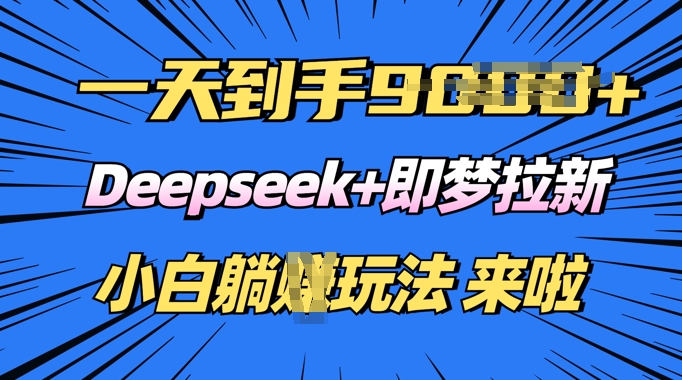日入多张，Deepseek+即梦拉新，新手躺挣攻略来啦-斜杠青年