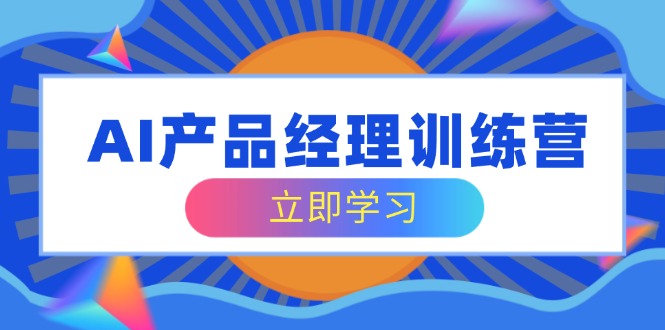 （14521期）AI产品经理训练营，全面掌握核心知识体系，轻松应对求职转行挑战-斜杠青年