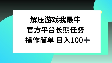 解压游戏我最牛，官方平台长期任务，操作简单 日入100+-斜杠青年