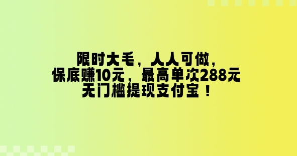 限时大毛，人人可做，保底挣10元，最高单次288元，无门槛提现支付宝！-斜杠青年