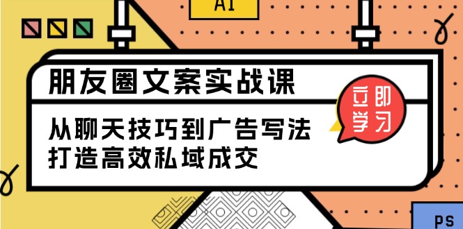 （13989期）朋友圈文案实战课：从聊天技巧到广告写法，打造高效私域成交-斜杠青年