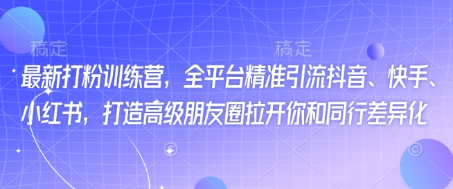 最新打粉训练营，全平台精准引流抖音、快手、小红书，打造高级朋友圈拉开你和同行差异化-斜杠青年