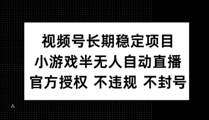 视频号长期稳定项目，小游戏半无人自动直播，官方授权 不违规 不封号-斜杠青年