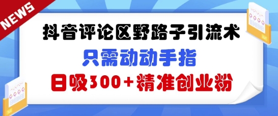 抖音评论区野路子引流术，只需动动手指，日吸300+精准创业粉-斜杠青年
