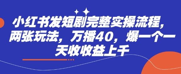 小红书发短剧完整实操流程，两张玩法，万播40，爆一个一天收收益上千-斜杠青年