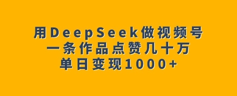 用DeepSeek做视频号，一条作品点赞几十万，单日变现1k-斜杠青年