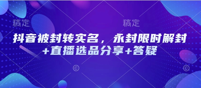 抖音被封转实名，永封限时解封+直播选品分享+答疑-斜杠青年