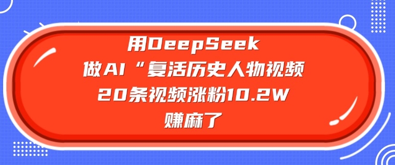 用DeepSeek做AI“复活历史人物”视频，20条视频涨粉10.2W，挣麻了-斜杠青年