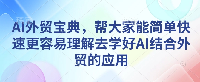 AI外贸宝典，帮大家能简单快速更容易理解去学好AI结合外贸的应用-斜杠青年