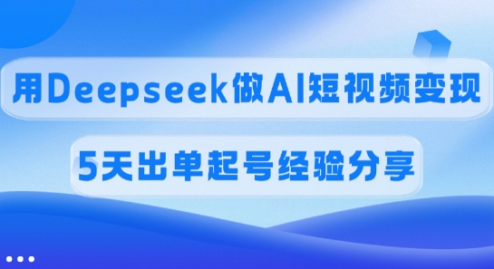 佣金45%，用Deepseek做AI短视频变现，5天出单起号经验分享-斜杠青年