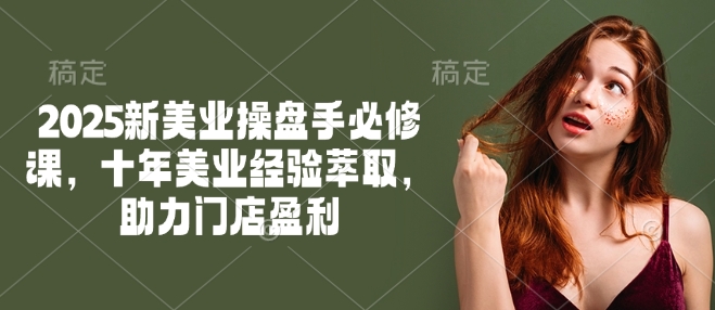 2025新美业操盘手必修课，十年美业经验萃取，助力门店盈利-斜杠青年