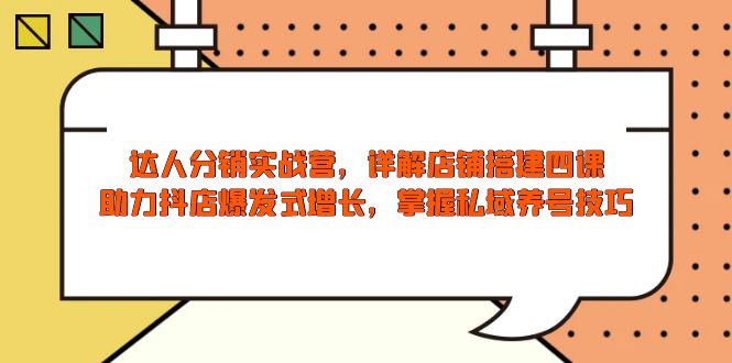 （13969期）达人分销实战营，店铺搭建四课，助力抖店爆发式增长，掌握私域养号技巧-斜杠青年