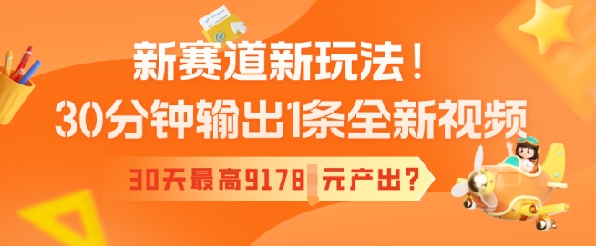 新赛道新玩法！30分钟输出1条全新视频，30天最高9178元产出?-斜杠青年