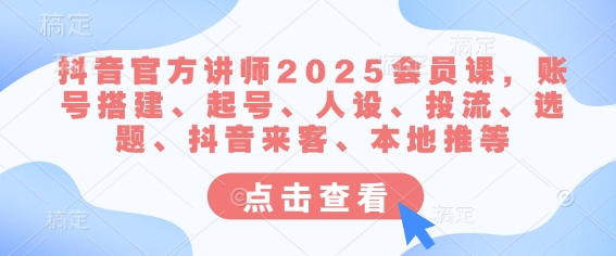 抖音官方讲师2025会员课，账号搭建、起号、人设、投流、选题、抖音来客、本地推等-斜杠青年