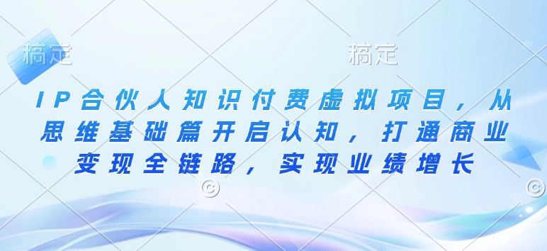 IP合伙人知识付费虚拟项目，从思维基础篇开启认知，打通商业变现全链路，实现业绩增长-斜杠青年