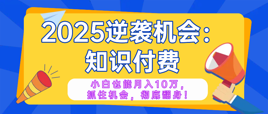 （14166期）2025逆袭项目——知识付费，小白也能月入10万年入百万，抓住机会彻底翻…-斜杠青年