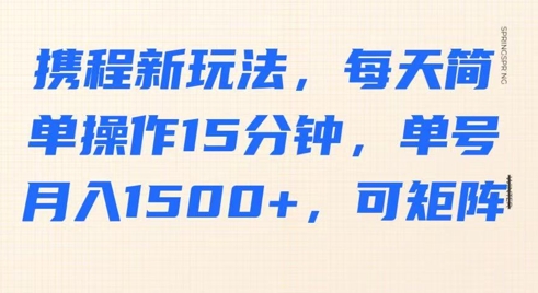 携程新玩法，每天简单操作15分钟，单号月入1500+，可矩阵-斜杠青年