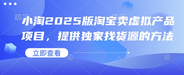 小淘2025版淘宝卖虚拟产品项目，提供独家找货源的方法-斜杠青年