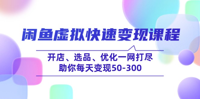 （14282期）闲鱼虚拟快速变现课程，开店、选品、优化一网打尽，助你每天变现50-300-斜杠青年