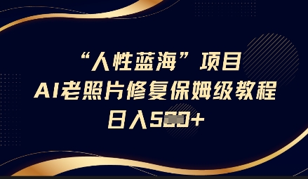 人性蓝海AI老照片修复项目保姆级教程，长期复购，轻松日入5张-斜杠青年