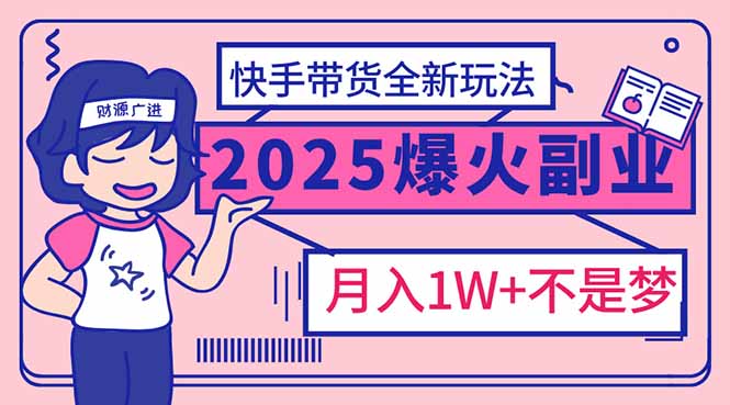 （14275期）2025年爆红副业！快手带货全新玩法，月入1万加不是梦！-斜杠青年