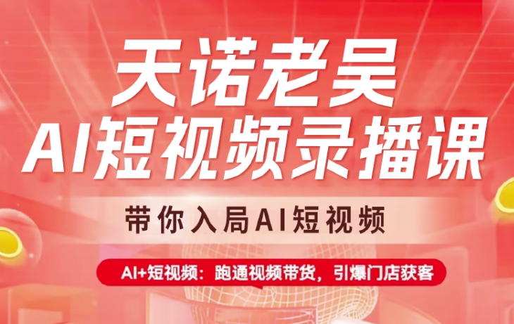 天诺老吴AI短视频录播课，带你入局AI短视频，AI+短视频，跑通视频带货-斜杠青年