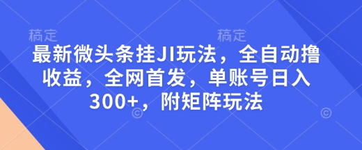 最新微头条挂JI玩法，全自动撸收益，全网首发，单账号日入300+，附矩阵玩法【揭秘】-斜杠青年