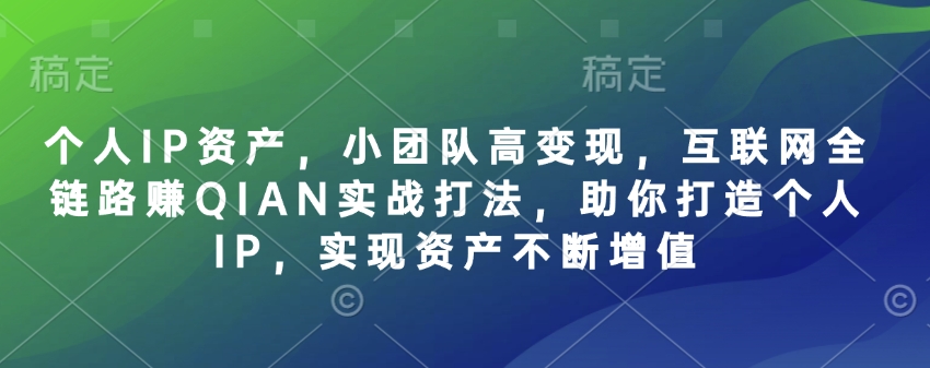 个人IP资产，小团队高变现，互联网全链路赚QIAN实战打法，助你打造个人IP，实现资产不断增值-斜杠青年