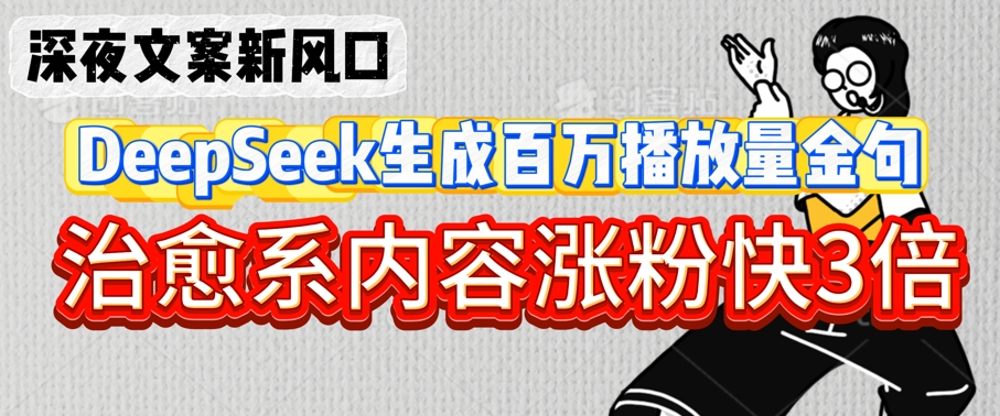 深夜文案新风口：DeepSeek生成百万播放量金句，治愈系内容涨粉快3倍-斜杠青年