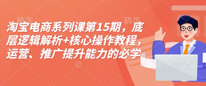 淘宝电商系列课第15期，底层逻辑解析+核心操作教程，运营、推广提升能力的必学课程+配套资料-斜杠青年