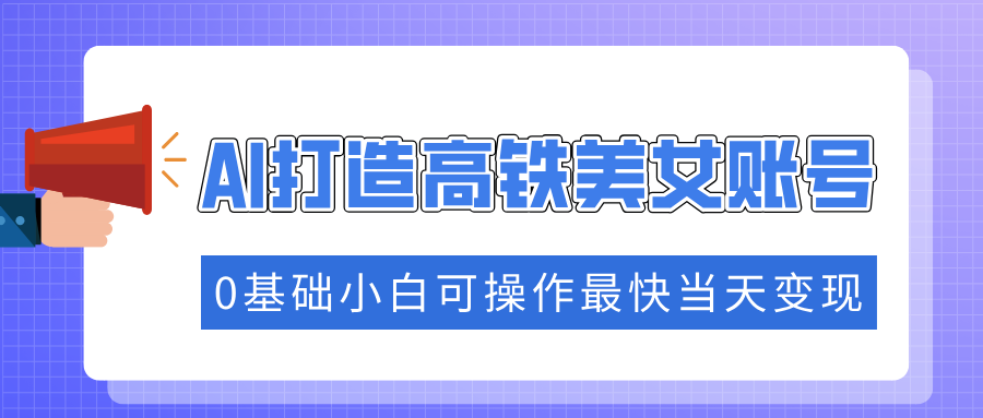（14149期）抓住流量密码快速涨粉，AI打造高铁美女账号，0基础小白可操作最快当天变现-斜杠青年