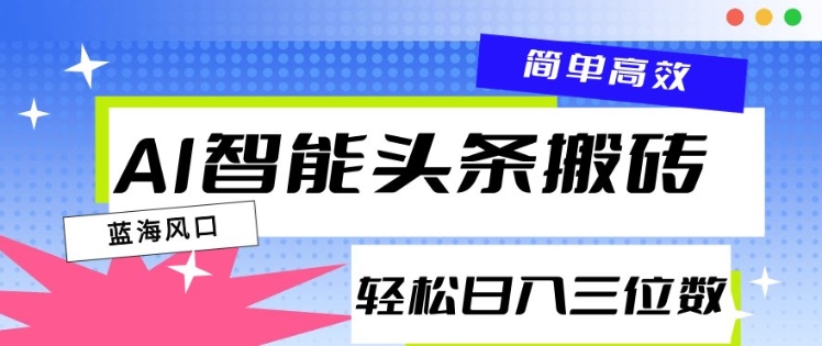 AI智能头条搬砖，一键自动生成爆款文章，日入三位数，轻松稳定-斜杠青年