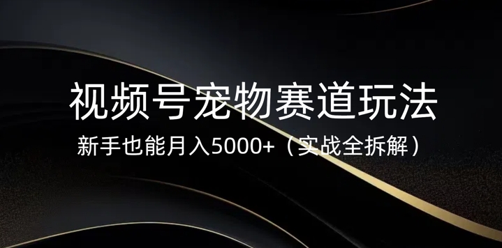 视频号宠物赛道玩法，新手也能月入5k(实战全拆解)-斜杠青年