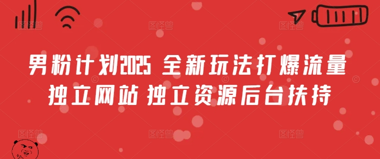 男粉计划2025  全新玩法打爆流量 独立网站 独立资源后台扶持【揭秘】-斜杠青年