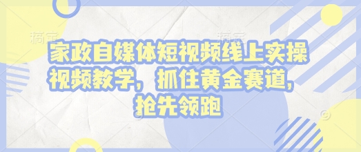 家政自媒体短视频线上实操视频教学，抓住黄金赛道，抢先领跑!-斜杠青年