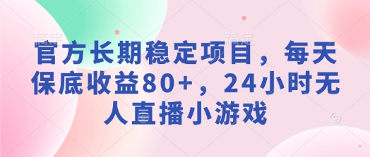 官方长期稳定项目，每天保底收益80+，24小时无人直播小游戏-斜杠青年