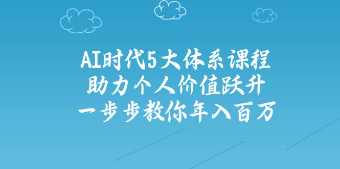 （14475期）AI时代5大体系课程：助力个人价值跃升，一步步教你年入百万-斜杠青年