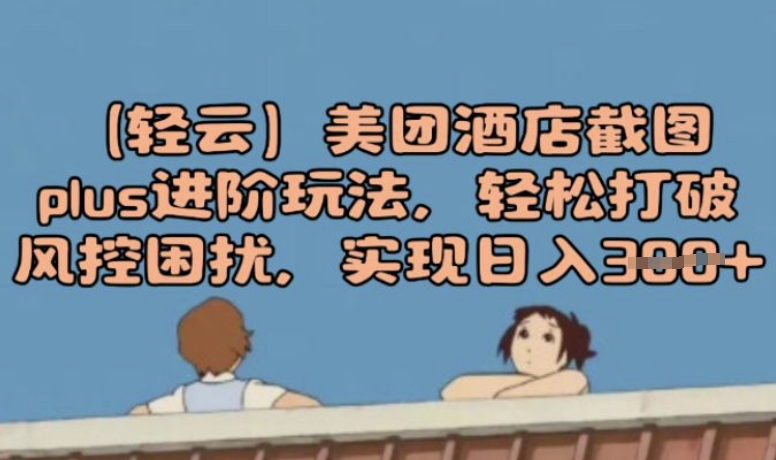 (轻云)美团酒店截图plus进阶玩法，轻松打破风控困扰，实现日入3张-斜杠青年