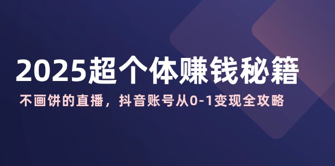 （14497期）2025超个体赚钱秘籍：不画饼的直播，抖音账号从0-1变现全攻略-斜杠青年