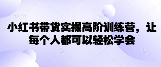 小红书带货实操高阶训练营，让每个人都可以轻松学会-斜杠青年