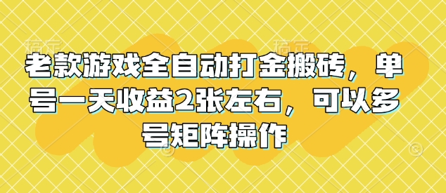 老款游戏全自动打金搬砖，单号一天收益2张左右，可以多号矩阵操作【揭秘】-斜杠青年
