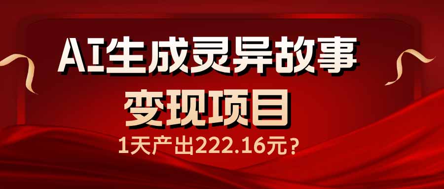 （14261期）AI生成灵异故事变现项目，1天产出222.16元-斜杠青年