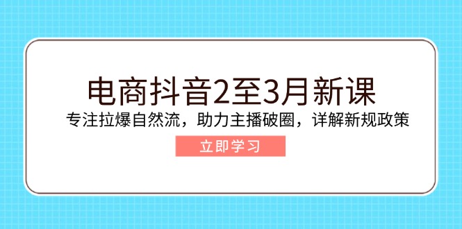 （14268期）电商抖音2至3月新课：专注拉爆自然流，助力主播破圈，详解新规政策-斜杠青年