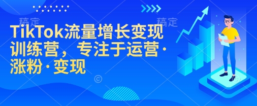 TikTok流量增长变现训练营，专注于运营·涨粉·变现-斜杠青年