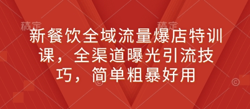 新餐饮全域流量爆店特训课，全渠道曝光引流技巧，简单粗暴好用-斜杠青年