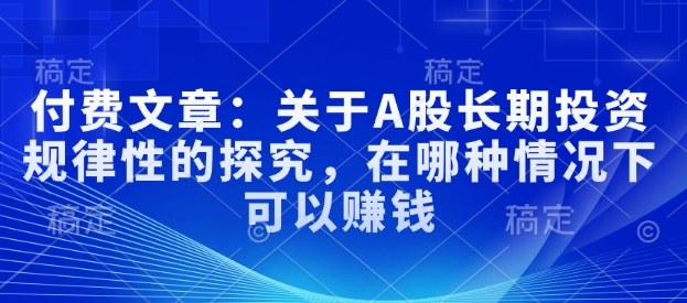 付费文章：关于A股长期投资规律性的探究，在哪种情况下可以赚钱-斜杠青年