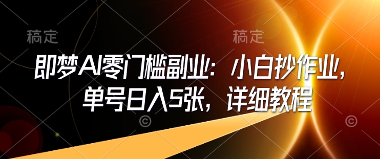 即梦AI零门槛副业：小白抄作业，单号日入5张，详细教程-斜杠青年