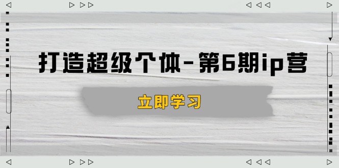 （14014期）打造 超级个体-第6期ip营：商业认知,产品设计,成交演练,解决知识变现难题-斜杠青年